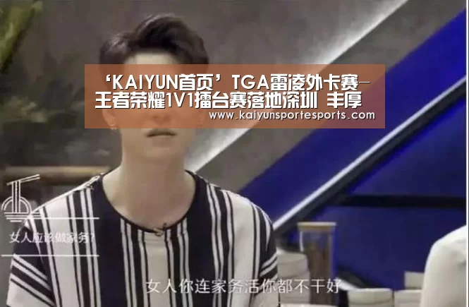‘KAIYUN首页’TGA雷凌外卡赛-王者荣耀1V1擂台赛落地深圳 丰厚大奖等你来战(图2) 开云体育赛事