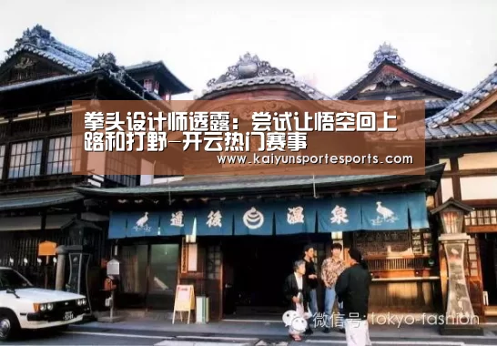拳头设计师透露:尝试让悟空回上路和打野-开云热门赛事(图2) 开云热门赛事
