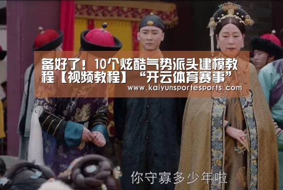 备好了!10个炫酷气势派头建模教程【视频教程】“开云体育赛事”(图2) 开云体育赛事