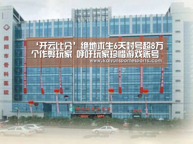 ‘开云比分’绝地求生6天封号超8万个作弊玩家 呼吁玩家珍惜游戏账号(图2) KAIYUN首页