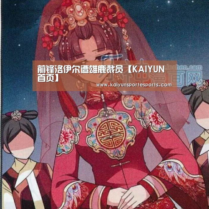 前锋洛伊尔遭雄鹿裁员【KAIYUN首页】(图2) 开云比分