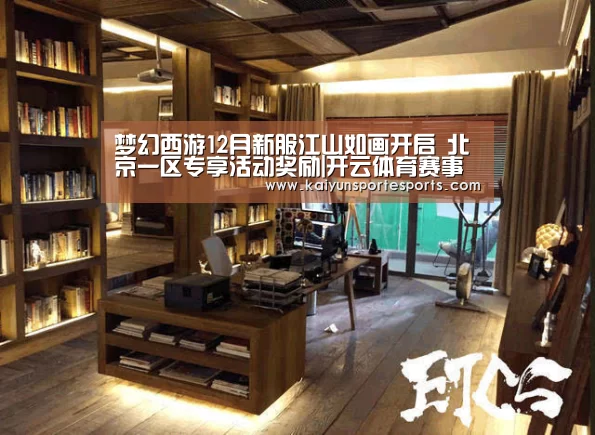 梦幻西游12月新服江山如画开启 北京一区专享活动奖励|开云体育赛事(图3) KAIYUN首页