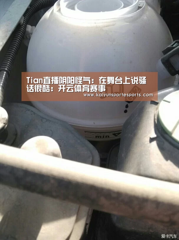 Tian直播阴阳怪气:在舞台上说骚话很酷:开云体育赛事(图1) 开云热门赛事