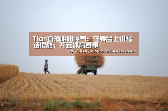 Tian直播阴阳怪气:在舞台上说骚话很酷:开云体育赛事(图2) 开云比分