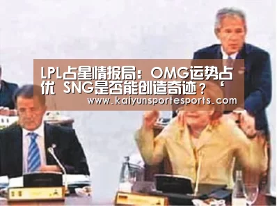 LPL占星情报局:OMG运势占优 SNG是否能创造奇迹?‘开云热门赛事’(图2) 开云体育赛事
