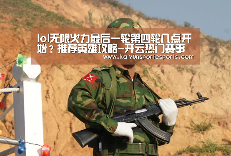 lol无限火力最后一轮第四轮几点开始?推荐英雄攻略-开云热门赛事(图1) 开云比分